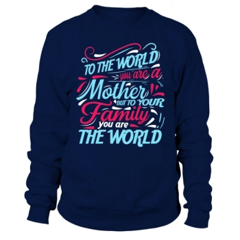 To the world you are a mother, but to your family you are the world Sweatshirt