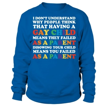 I dont understand why people think that having a gay child means that they failed Sweatshirt