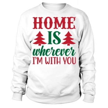 Home is wherever I am with you Christmas Sweatshirt