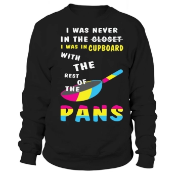 I Was Never In The Closet I Was In The Cupboard With The Rest Of The Pans Sweatshirt